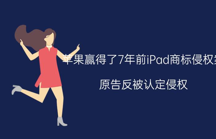 苹果赢得了7年前iPad商标侵权案 原告反被认定侵权